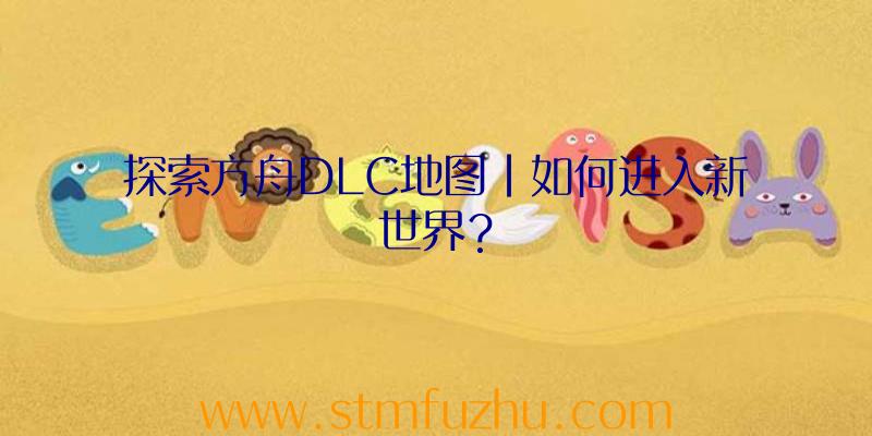 探索方舟DLC地图|如何进入新世界？